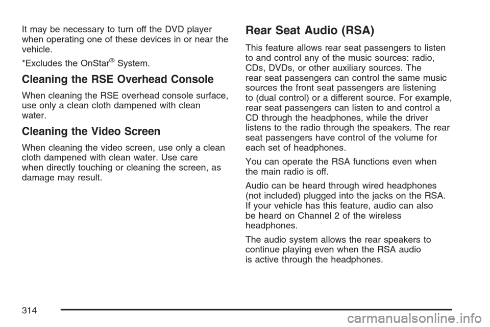 CADILLAC ESCALADE 2007 3.G User Guide It may be necessary to turn off the DVD player
when operating one of these devices in or near the
vehicle.
*Excludes the OnStar
®System.
Cleaning the RSE Overhead Console
When cleaning the RSE overhe CADILLAC ESCALADE 2007 3.G User Guide It may be necessary to turn off the DVD player
when operating one of these devices in or near the
vehicle.
*Excludes the OnStar
®System.
Cleaning the RSE Overhead Console
When cleaning the RSE overhe