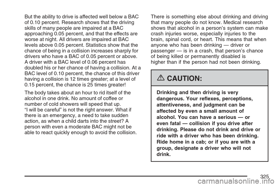 CADILLAC ESCALADE 2007 3.G Owners Manual But the ability to drive is affected well below a BAC
of 0.10 percent. Research shows that the driving
skills of many people are impaired at a BAC
approaching 0.05 percent, and that the effects are
wo CADILLAC ESCALADE 2007 3.G Owners Manual But the ability to drive is affected well below a BAC
of 0.10 percent. Research shows that the driving
skills of many people are impaired at a BAC
approaching 0.05 percent, and that the effects are
wo