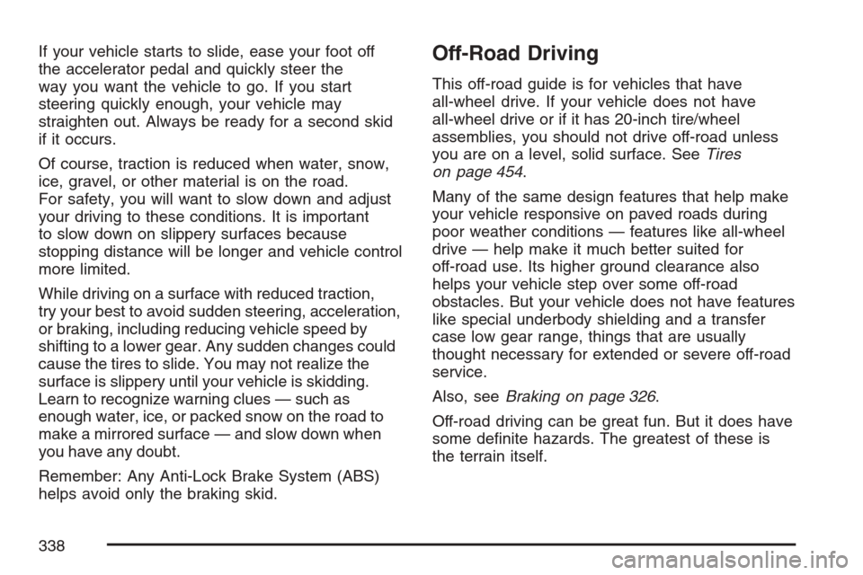 CADILLAC ESCALADE 2007 3.G Owners Manual If your vehicle starts to slide, ease your foot off
the accelerator pedal and quickly steer the
way you want the vehicle to go. If you start
steering quickly enough, your vehicle may
straighten out. A CADILLAC ESCALADE 2007 3.G Owners Manual If your vehicle starts to slide, ease your foot off
the accelerator pedal and quickly steer the
way you want the vehicle to go. If you start
steering quickly enough, your vehicle may
straighten out. A