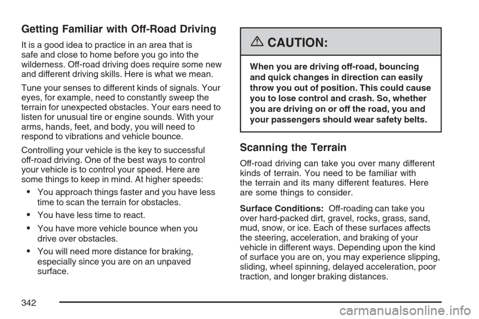 CADILLAC ESCALADE 2007 3.G Owners Manual Getting Familiar with Off-Road Driving
It is a good idea to practice in an area that is
safe and close to home before you go into the
wilderness. Off-road driving does require some new
and different d