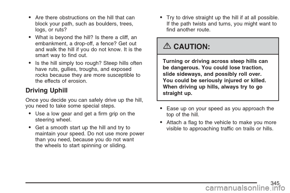 CADILLAC ESCALADE 2007 3.G Owners Manual Are there obstructions on the hill that can
block your path, such as boulders, trees,
logs, or ruts?
What is beyond the hill? Is there a cliff, an
embankment, a drop-off, a fence? Get out
and walk t