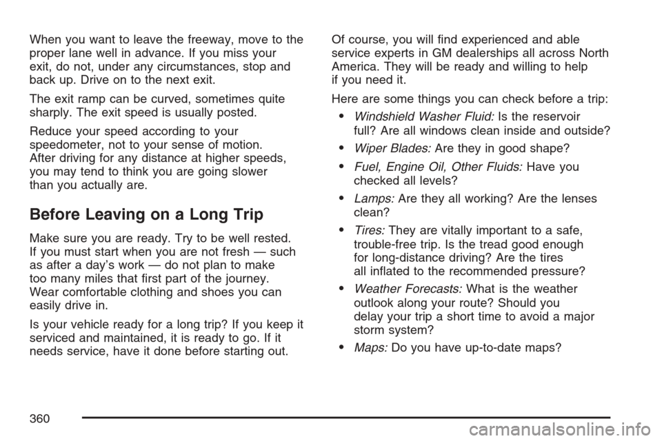 CADILLAC ESCALADE 2007 3.G Owners Guide When you want to leave the freeway, move to the
proper lane well in advance. If you miss your
exit, do not, under any circumstances, stop and
back up. Drive on to the next exit.
The exit ramp can be c