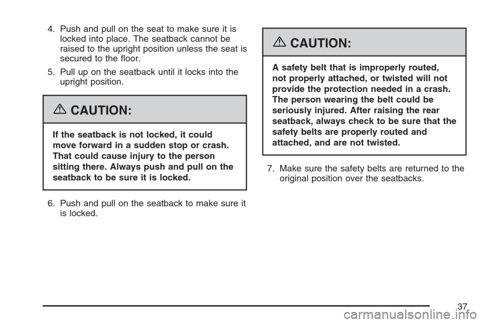 CADILLAC ESCALADE 2007 3.G Owners Guide 4. Push and pull on the seat to make sure it is
locked into place. The seatback cannot be
raised to the upright position unless the seat is
secured to the �oor.
5. Pull up on the seatback until it loc