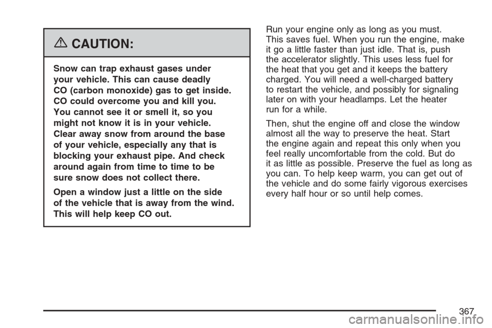 CADILLAC ESCALADE 2007 3.G Owners Manual {CAUTION:
Snow can trap exhaust gases under
your vehicle. This can cause deadly
CO (carbon monoxide) gas to get inside.
CO could overcome you and kill you.
You cannot see it or smell it, so you
might 