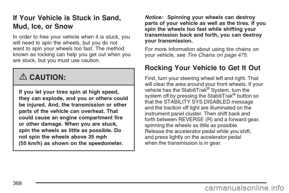 CADILLAC ESCALADE 2007 3.G Owners Manual If Your Vehicle is Stuck in Sand,
Mud, Ice, or Snow
In order to free your vehicle when it is stuck, you
will need to spin the wheels, but you do not
want to spin your wheels too fast. The method
known