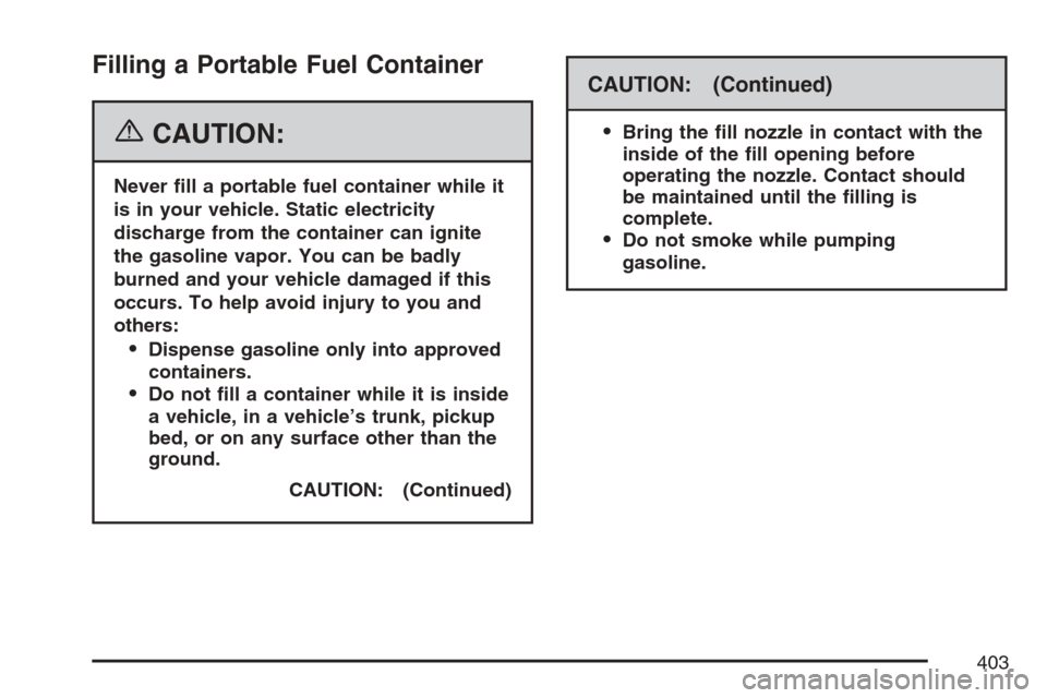 CADILLAC ESCALADE 2007 3.G Owners Manual Filling a Portable Fuel Container
{CAUTION:
Never �ll a portable fuel container while it
is in your vehicle. Static electricity
discharge from the container can ignite
the gasoline vapor. You can be b