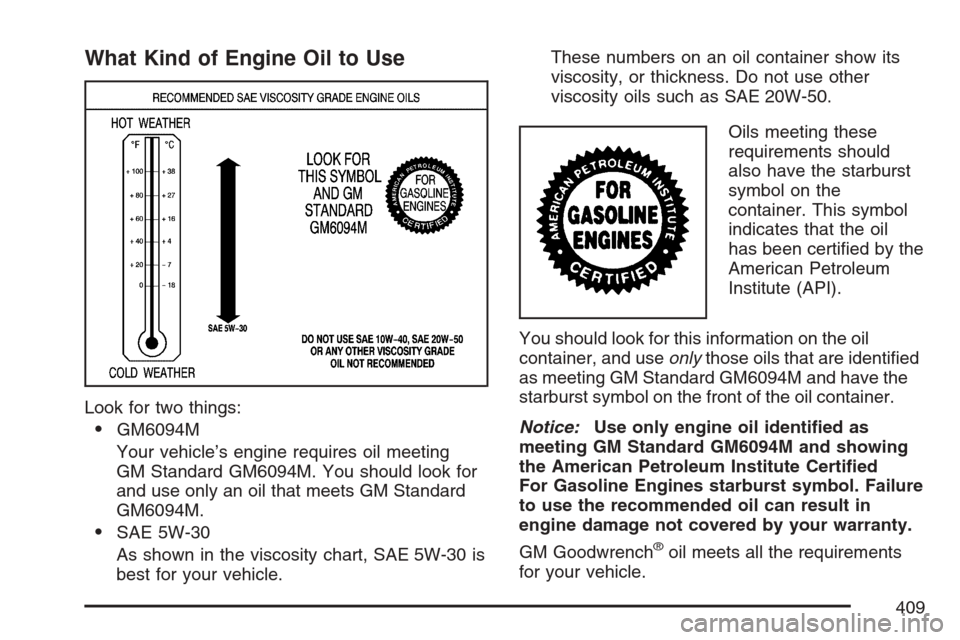 CADILLAC ESCALADE 2007 3.G Owners Manual What Kind of Engine Oil to Use
Look for two things:
GM6094M
Your vehicle’s engine requires oil meeting
GM Standard GM6094M. You should look for
and use only an oil that meets GM Standard
GM6094M.
