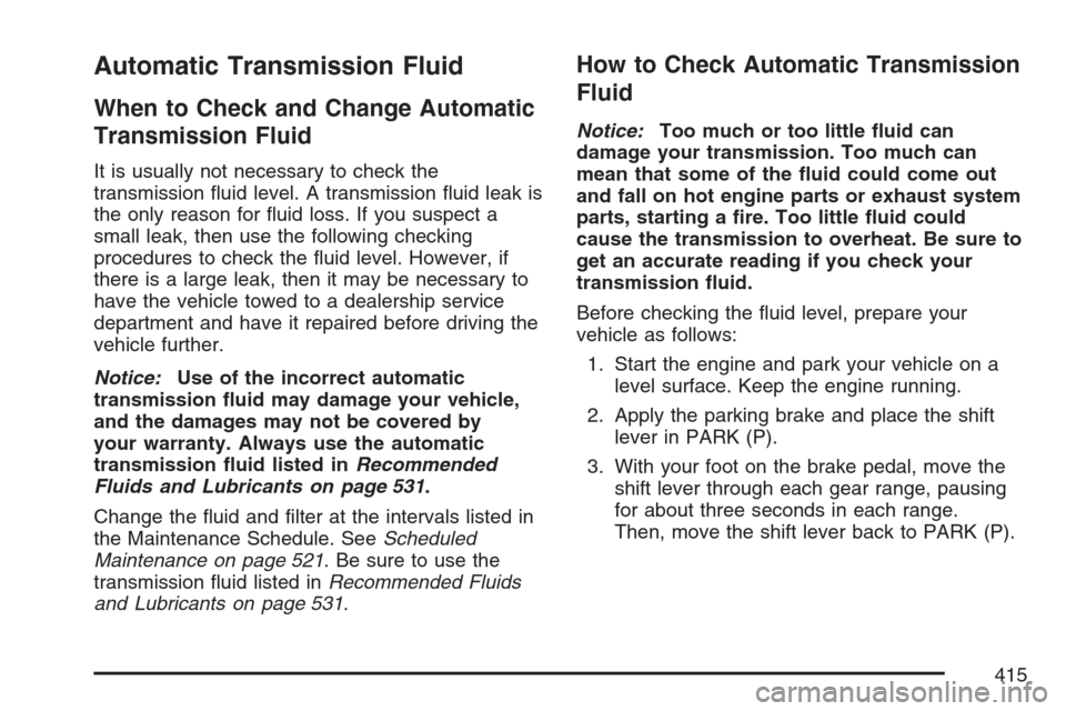CADILLAC ESCALADE 2007 3.G Owners Manual Automatic Transmission Fluid
When to Check and Change Automatic
Transmission Fluid
It is usually not necessary to check the
transmission �uid level. A transmission �uid leak is
the only reason for �ui