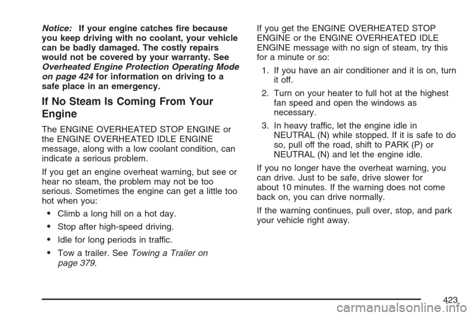 CADILLAC ESCALADE 2007 3.G Owners Manual Notice:If your engine catches �re because
you keep driving with no coolant, your vehicle
can be badly damaged. The costly repairs
would not be covered by your warranty. See
Overheated Engine Protectio