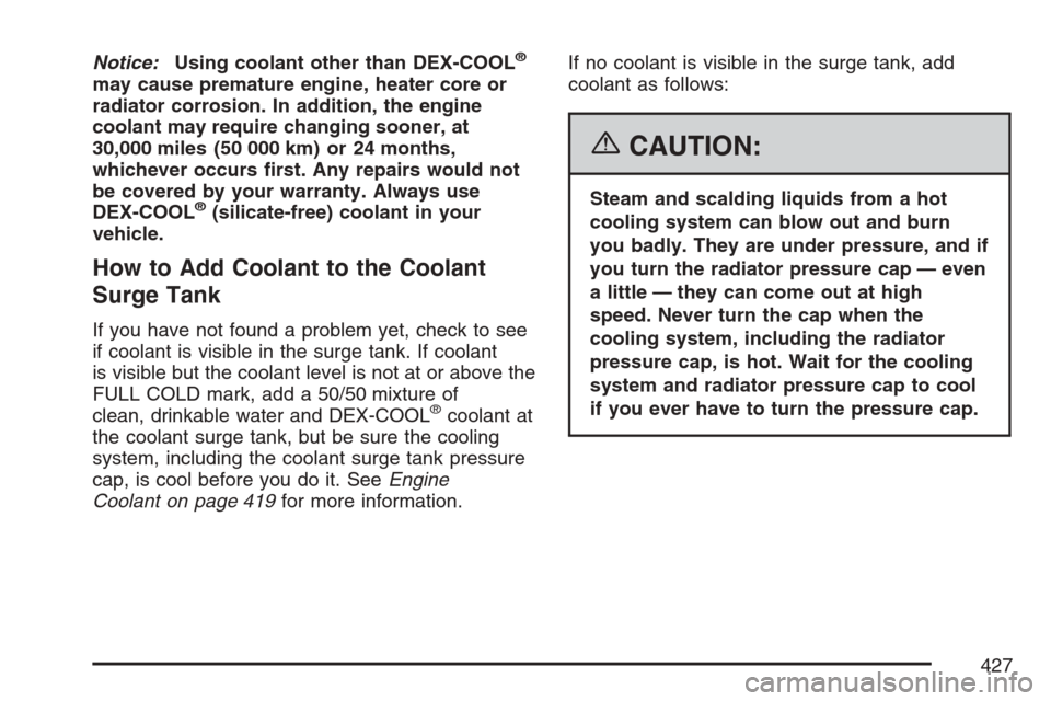 CADILLAC ESCALADE 2007 3.G Service Manual Notice:Using coolant other than DEX-COOL®
may cause premature engine, heater core or
radiator corrosion. In addition, the engine
coolant may require changing sooner, at
30,000 miles (50 000 km) or 24