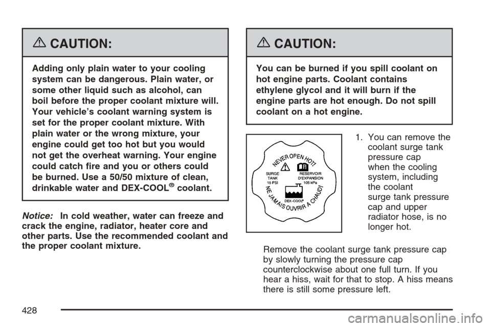 CADILLAC ESCALADE 2007 3.G Owners Manual {CAUTION:
Adding only plain water to your cooling
system can be dangerous. Plain water, or
some other liquid such as alcohol, can
boil before the proper coolant mixture will.
Your vehicle’s coolant 