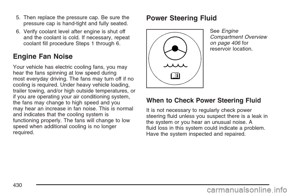 CADILLAC ESCALADE 2007 3.G Service Manual 5. Then replace the pressure cap. Be sure the
pressure cap is hand-tight and fully seated.
6. Verify coolant level after engine is shut off
and the coolant is cold. If necessary, repeat
coolant �ll pr