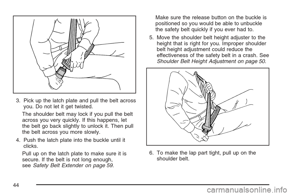 CADILLAC ESCALADE 2007 3.G Service Manual 3. Pick up the latch plate and pull the belt across
you. Do not let it get twisted.
The shoulder belt may lock if you pull the belt
across you very quickly. If this happens, let
the belt go back sligh