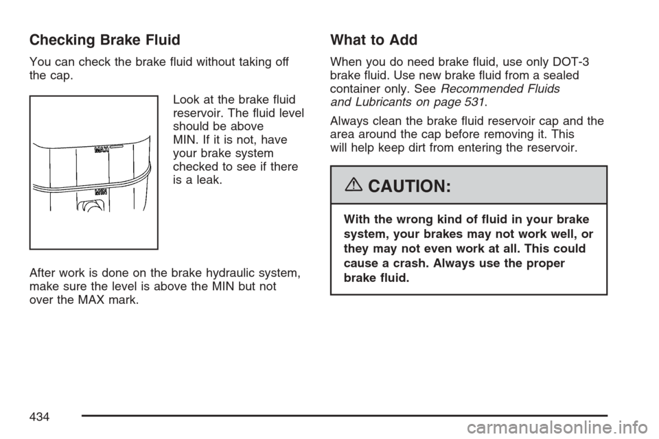 CADILLAC ESCALADE 2007 3.G Owners Manual Checking Brake Fluid
You can check the brake �uid without taking off
the cap.
Look at the brake �uid
reservoir. The �uid level
should be above
MIN. If it is not, have
your brake system
checked to see 