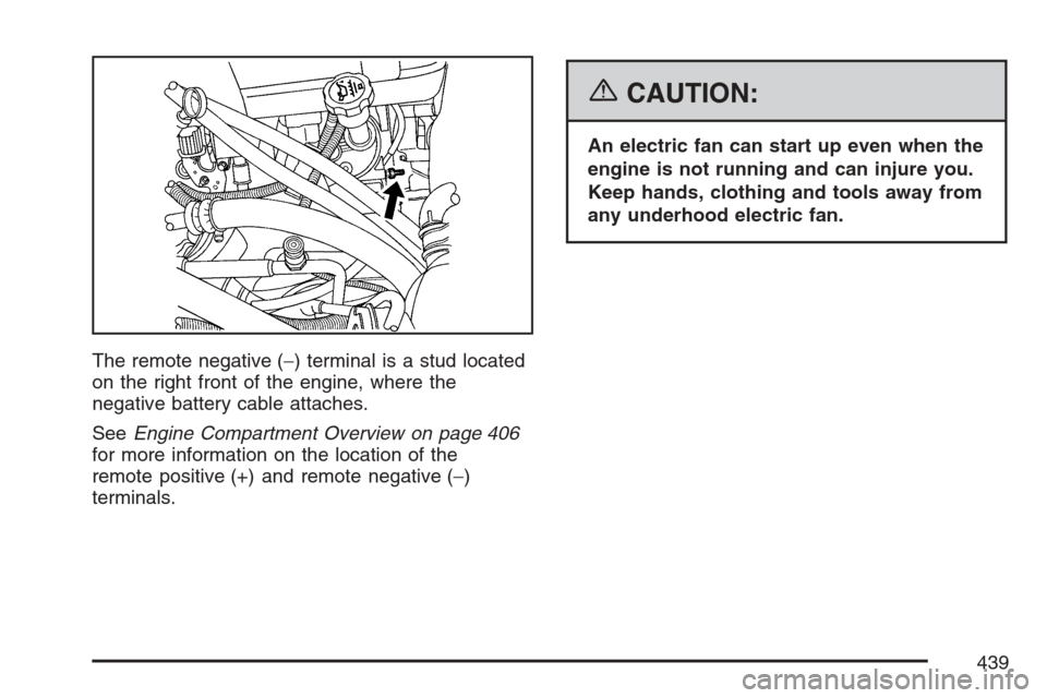 CADILLAC ESCALADE 2007 3.G Owners Manual The remote negative (−) terminal is a stud located
on the right front of the engine, where the
negative battery cable attaches.
SeeEngine Compartment Overview on page 406
for more information on the