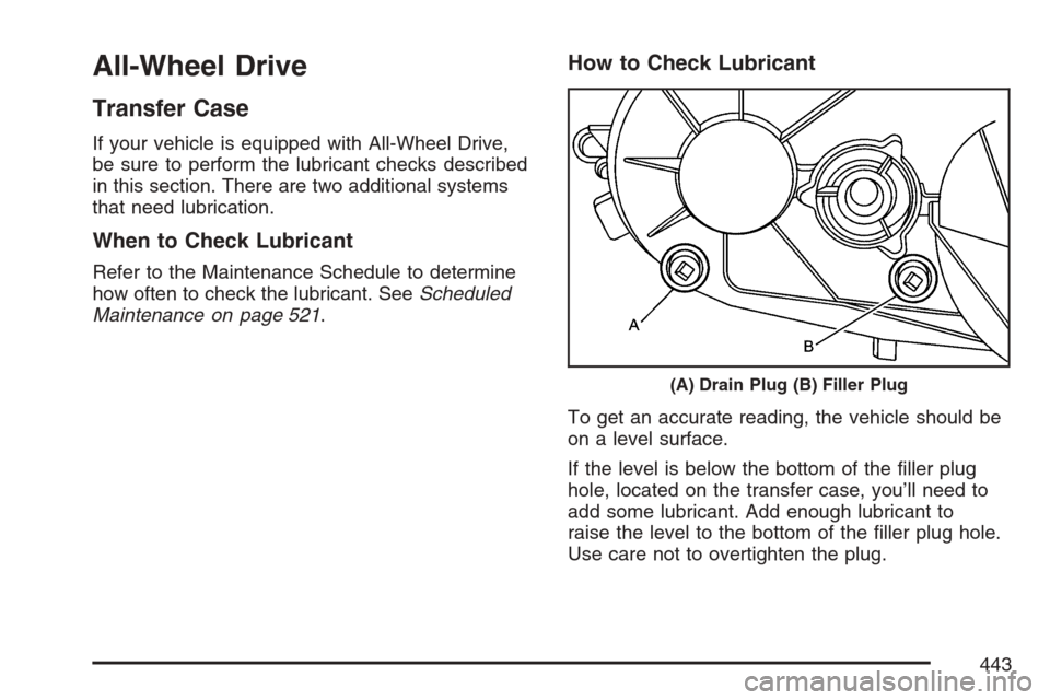 CADILLAC ESCALADE 2007 3.G Owners Manual All-Wheel Drive
Transfer Case
If your vehicle is equipped with All-Wheel Drive,
be sure to perform the lubricant checks described
in this section. There are two additional systems
that need lubricatio CADILLAC ESCALADE 2007 3.G Owners Manual All-Wheel Drive
Transfer Case
If your vehicle is equipped with All-Wheel Drive,
be sure to perform the lubricant checks described
in this section. There are two additional systems
that need lubricatio