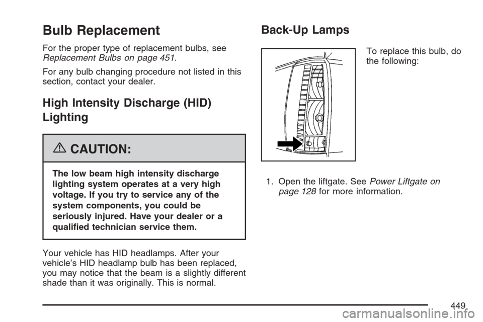 CADILLAC ESCALADE 2007 3.G Owners Manual Bulb Replacement
For the proper type of replacement bulbs, see
Replacement Bulbs on page 451.
For any bulb changing procedure not listed in this
section, contact your dealer.
High Intensity Discharge 