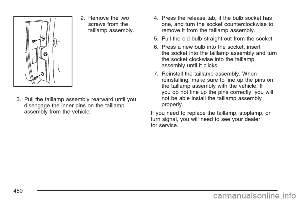 CADILLAC ESCALADE 2007 3.G Owners Manual 2. Remove the two
screws from the
taillamp assembly.
3. Pull the taillamp assembly rearward until you
disengage the inner pins on the taillamp
assembly from the vehicle.4. Press the release tab, if th