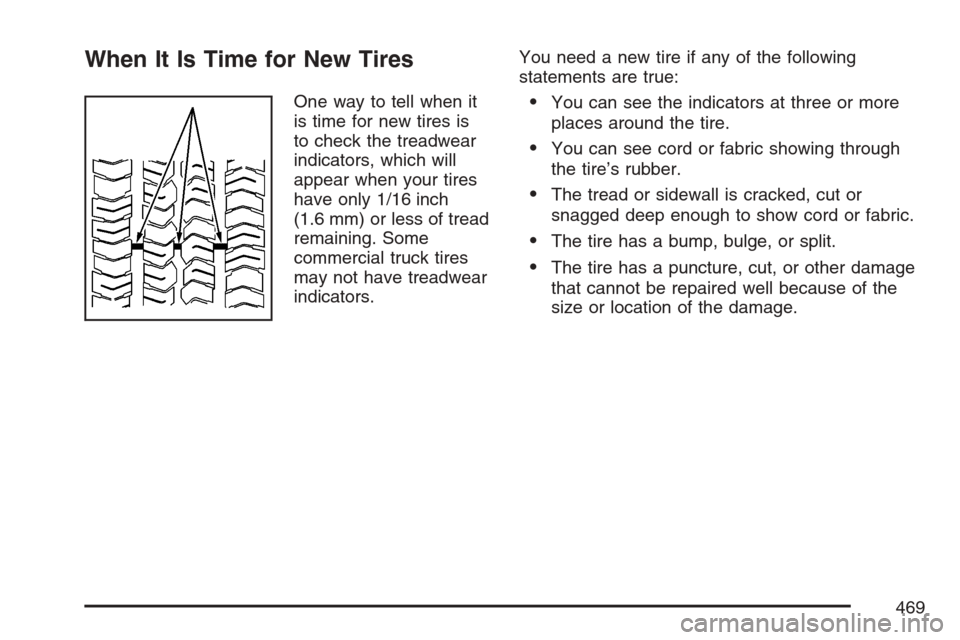 CADILLAC ESCALADE 2007 3.G Owners Manual When It Is Time for New Tires
One way to tell when it
is time for new tires is
to check the treadwear
indicators, which will
appear when your tires
have only 1/16 inch
(1.6 mm) or less of tread
remain