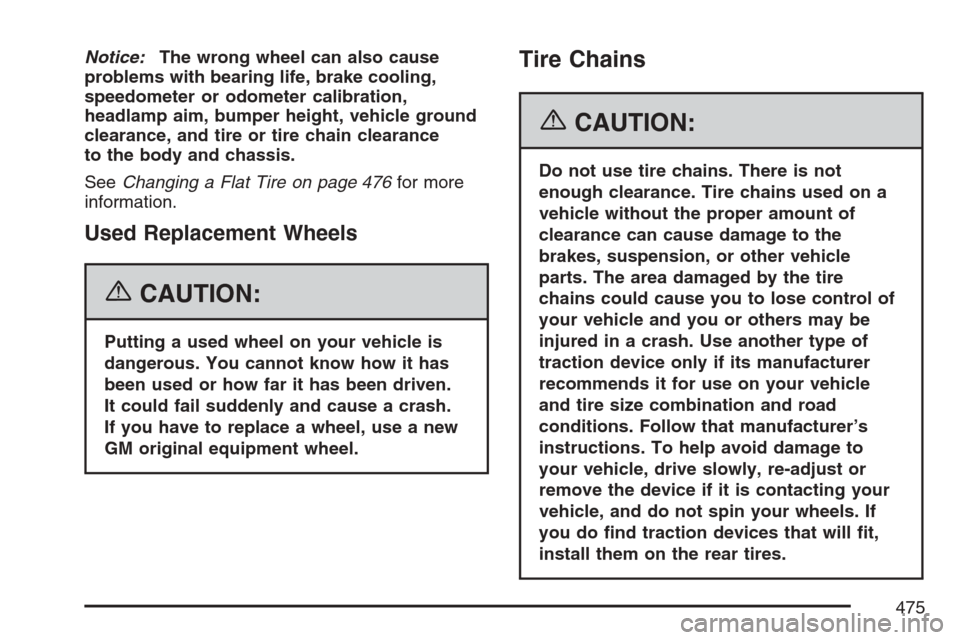 CADILLAC ESCALADE 2007 3.G Owners Manual Notice:The wrong wheel can also cause
problems with bearing life, brake cooling,
speedometer or odometer calibration,
headlamp aim, bumper height, vehicle ground
clearance, and tire or tire chain clea