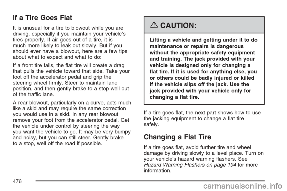 CADILLAC ESCALADE 2007 3.G Owners Manual If a Tire Goes Flat
It is unusual for a tire to blowout while you are
driving, especially if you maintain your vehicle’s
tires properly. If air goes out of a tire, it is
much more likely to leak out