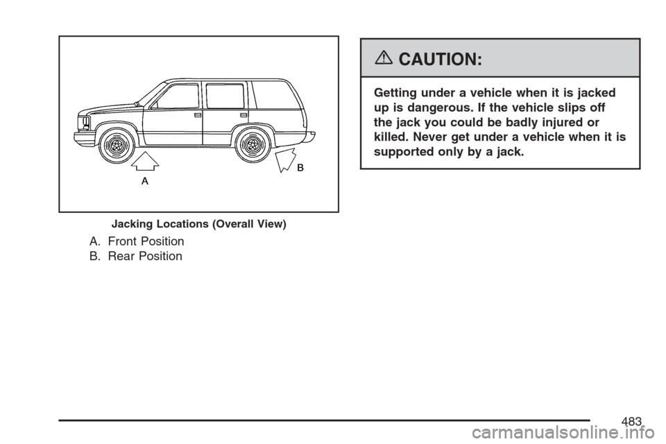 CADILLAC ESCALADE 2007 3.G Owners Manual A. Front Position
B. Rear Position
{CAUTION:
Getting under a vehicle when it is jacked
up is dangerous. If the vehicle slips off
the jack you could be badly injured or
killed. Never get under a vehicl