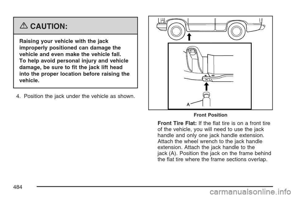 CADILLAC ESCALADE 2007 3.G Owners Manual {CAUTION:
Raising your vehicle with the jack
improperly positioned can damage the
vehicle and even make the vehicle fall.
To help avoid personal injury and vehicle
damage, be sure to �t the jack lift 