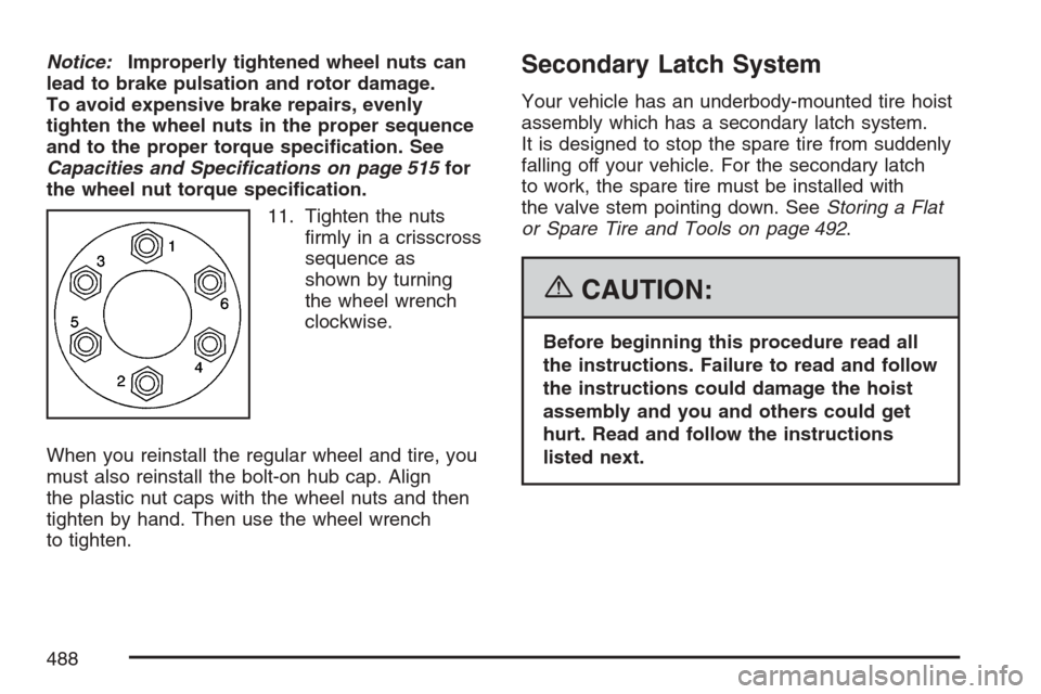 CADILLAC ESCALADE 2007 3.G Owners Manual Notice:Improperly tightened wheel nuts can
lead to brake pulsation and rotor damage.
To avoid expensive brake repairs, evenly
tighten the wheel nuts in the proper sequence
and to the proper torque spe