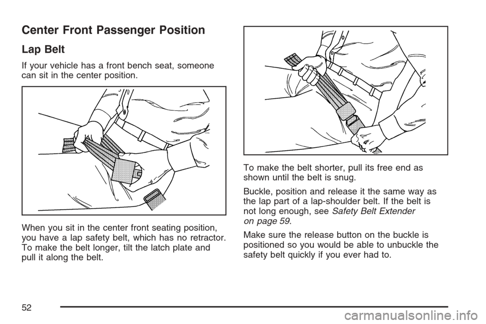 CADILLAC ESCALADE 2007 3.G Workshop Manual Center Front Passenger Position
Lap Belt
If your vehicle has a front bench seat, someone
can sit in the center position.
When you sit in the center front seating position,
you have a lap safety belt, CADILLAC ESCALADE 2007 3.G Workshop Manual Center Front Passenger Position
Lap Belt
If your vehicle has a front bench seat, someone
can sit in the center position.
When you sit in the center front seating position,
you have a lap safety belt,