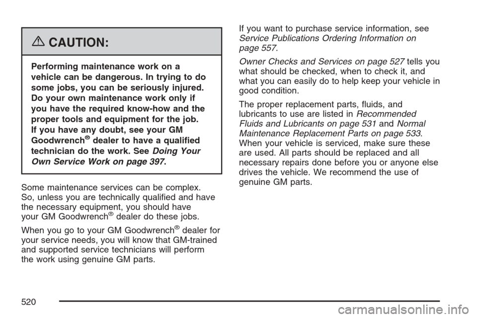 CADILLAC ESCALADE 2007 3.G Owners Manual {CAUTION:
Performing maintenance work on a
vehicle can be dangerous. In trying to do
some jobs, you can be seriously injured.
Do your own maintenance work only if
you have the required know-how and th