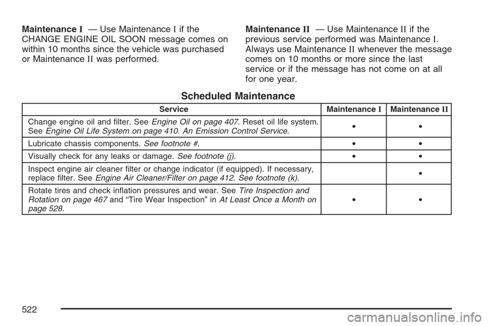 CADILLAC ESCALADE 2007 3.G Owners Manual MaintenanceI— Use MaintenanceIif the
CHANGE ENGINE OIL SOON message comes on
within 10 months since the vehicle was purchased
or MaintenanceIIwas performed.MaintenanceII— Use MaintenanceIIif the
p