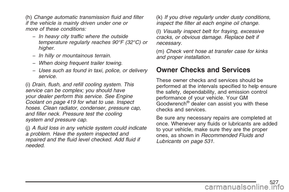 CADILLAC ESCALADE 2007 3.G Workshop Manual (h)Change automatic transmission �uid and �lter
if the vehicle is mainly driven under one or
more of these conditions:
�In heavy city traffic where the outside
temperature regularly reaches 90°F (32