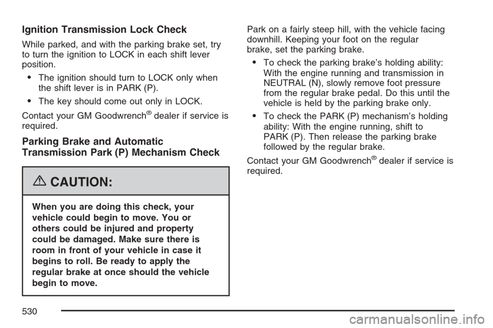 CADILLAC ESCALADE 2007 3.G Workshop Manual Ignition Transmission Lock Check
While parked, and with the parking brake set, try
to turn the ignition to LOCK in each shift lever
position.
The ignition should turn to LOCK only when
the shift leve