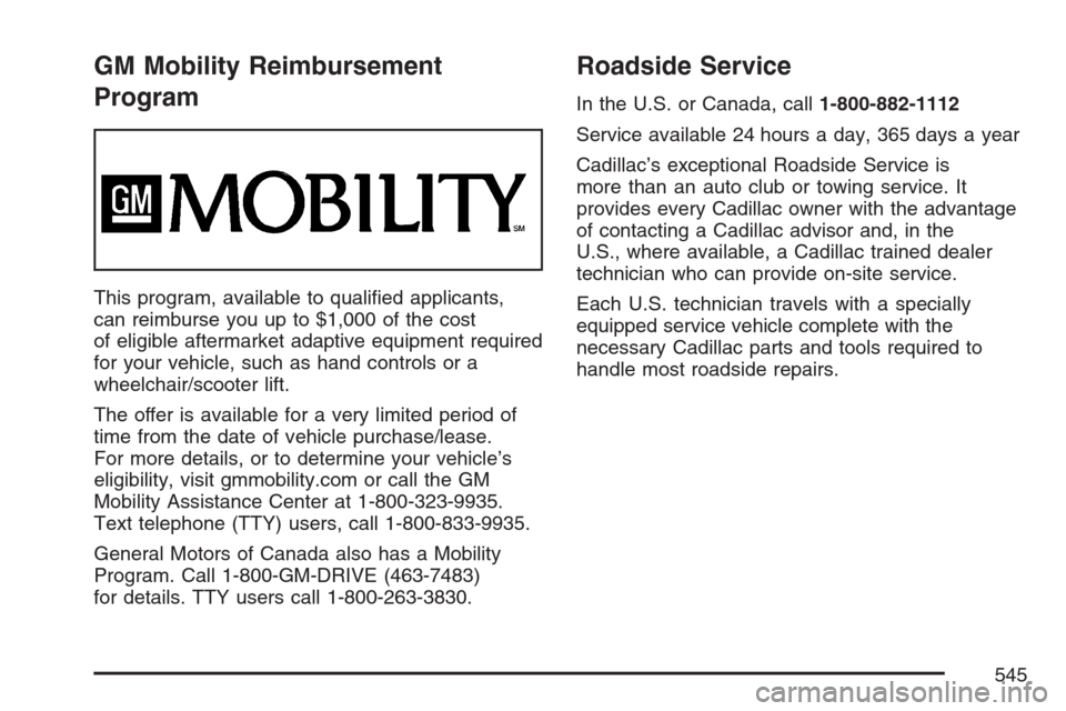 CADILLAC ESCALADE 2007 3.G Owners Manual GM Mobility Reimbursement
Program
This program, available to quali�ed applicants,
can reimburse you up to $1,000 of the cost
of eligible aftermarket adaptive equipment required
for your vehicle, such 