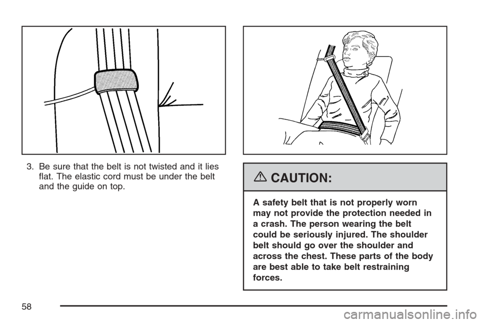 CADILLAC ESCALADE 2007 3.G Workshop Manual 3. Be sure that the belt is not twisted and it lies
�at. The elastic cord must be under the belt
and the guide on top.
{CAUTION:
A safety belt that is not properly worn
may not provide the protection 