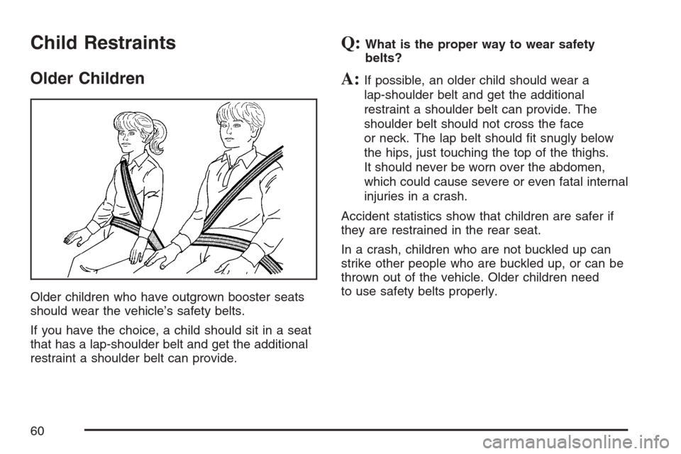 CADILLAC ESCALADE 2007 3.G Workshop Manual Child Restraints
Older Children
Older children who have outgrown booster seats
should wear the vehicle’s safety belts.
If you have the choice, a child should sit in a seat
that has a lap-shoulder be