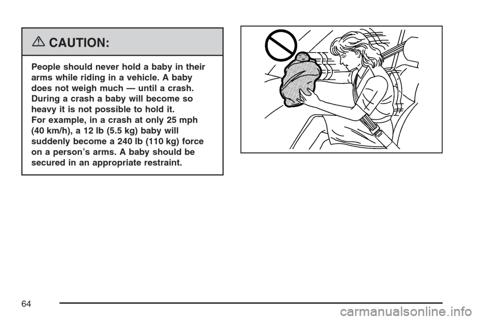 CADILLAC ESCALADE 2007 3.G Repair Manual {CAUTION:
People should never hold a baby in their
arms while riding in a vehicle. A baby
does not weigh much — until a crash.
During a crash a baby will become so
heavy it is not possible to hold i