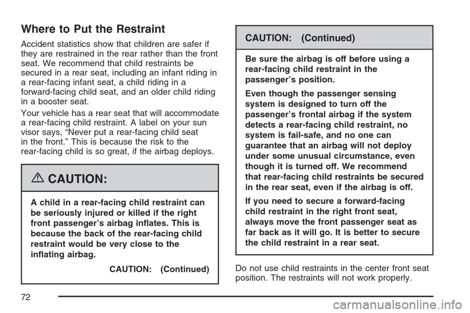 CADILLAC ESCALADE 2007 3.G Owners Manual Where to Put the Restraint
Accident statistics show that children are safer if
they are restrained in the rear rather than the front
seat. We recommend that child restraints be
secured in a rear seat,