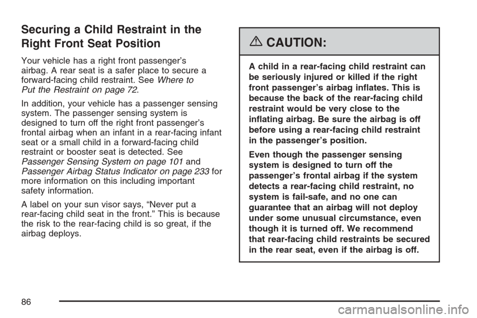 CADILLAC ESCALADE 2007 3.G Owners Manual Securing a Child Restraint in the
Right Front Seat Position
Your vehicle has a right front passenger’s
airbag. A rear seat is a safer place to secure a
forward-facing child restraint. SeeWhere to
Pu