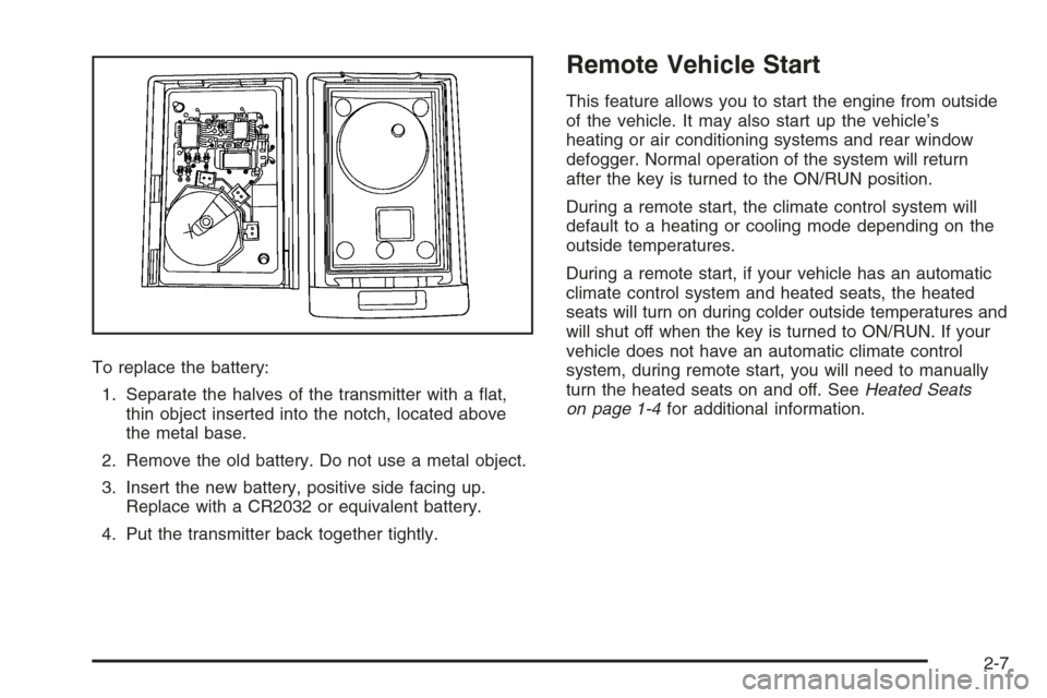 CADILLAC ESCALADE 2008 3.G Owners Manual To replace the battery:
1. Separate the halves of the transmitter with a �at,
thin object inserted into the notch, located above
the metal base.
2. Remove the old battery. Do not use a metal object.
3