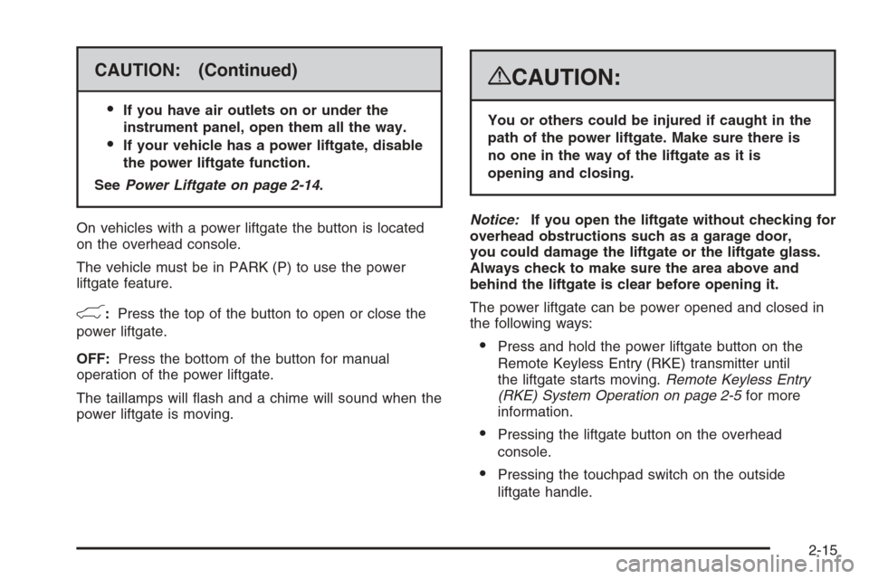 CADILLAC ESCALADE 2008 3.G Owners Manual CAUTION: (Continued)

If you have air outlets on or under the
instrument panel, open them all the way.
If your vehicle has a power liftgate, disable
the power liftgate function.
SeePower Liftgate on