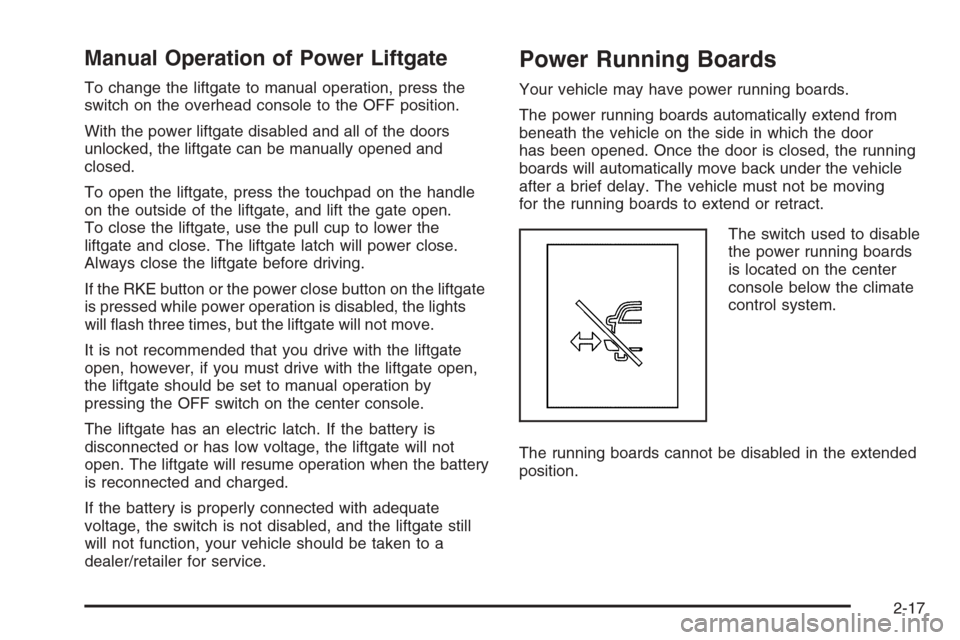 CADILLAC ESCALADE 2008 3.G Owners Manual Manual Operation of Power Liftgate
To change the liftgate to manual operation, press the
switch on the overhead console to the OFF position.
With the power liftgate disabled and all of the doors
unloc