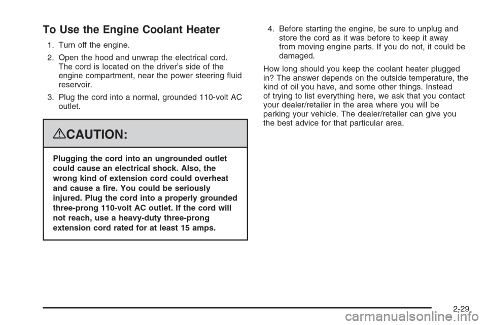 CADILLAC ESCALADE 2008 3.G Owners Manual To Use the Engine Coolant Heater
1. Turn off the engine.
2. Open the hood and unwrap the electrical cord.
The cord is located on the driver’s side of the
engine compartment, near the power steering CADILLAC ESCALADE 2008 3.G Owners Manual To Use the Engine Coolant Heater
1. Turn off the engine.
2. Open the hood and unwrap the electrical cord.
The cord is located on the driver’s side of the
engine compartment, near the power steering