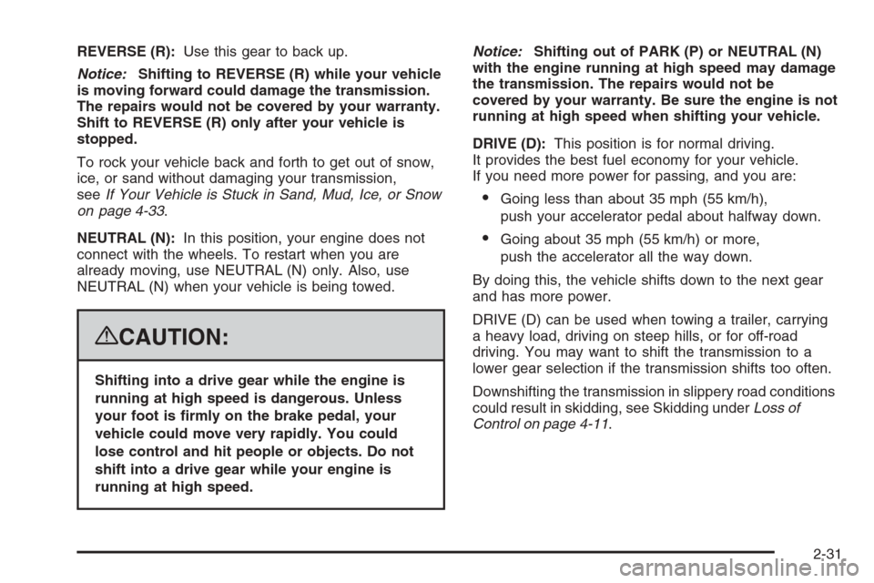 CADILLAC ESCALADE 2008 3.G Owners Manual REVERSE (R):Use this gear to back up.
Notice:Shifting to REVERSE (R) while your vehicle
is moving forward could damage the transmission.
The repairs would not be covered by your warranty.
Shift to REV CADILLAC ESCALADE 2008 3.G Owners Manual REVERSE (R):Use this gear to back up.
Notice:Shifting to REVERSE (R) while your vehicle
is moving forward could damage the transmission.
The repairs would not be covered by your warranty.
Shift to REV