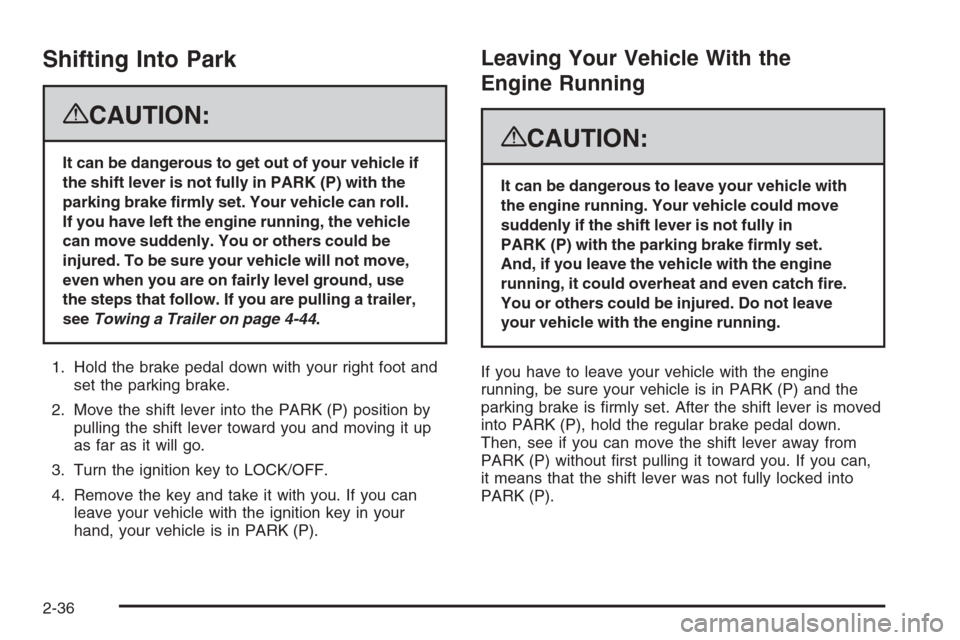 CADILLAC ESCALADE 2008 3.G Owners Manual Shifting Into Park
{CAUTION:
It can be dangerous to get out of your vehicle if
the shift lever is not fully in PARK (P) with the
parking brake �rmly set. Your vehicle can roll.
If you have left the en