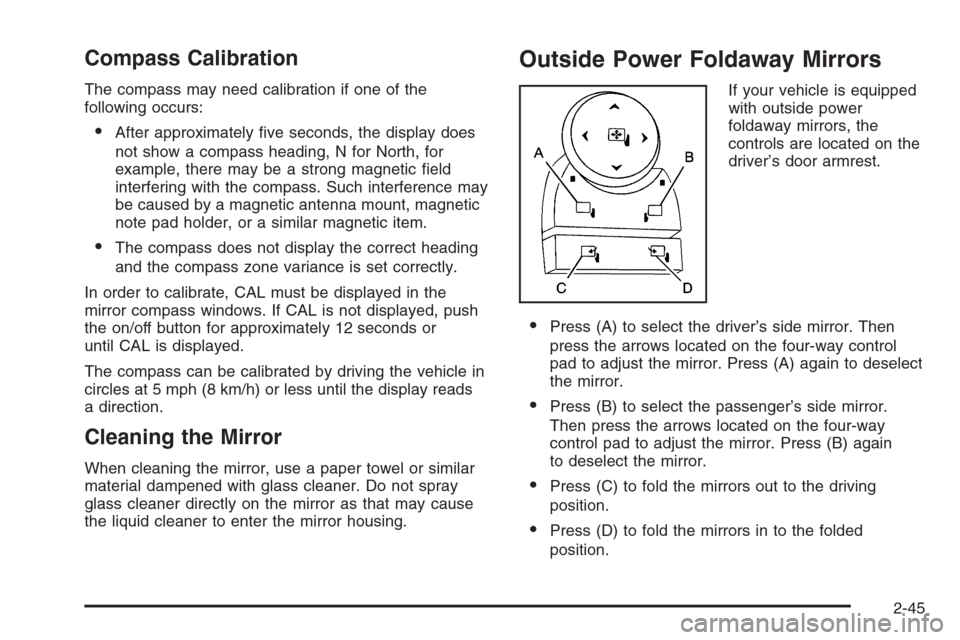 CADILLAC ESCALADE 2008 3.G Owners Manual Compass Calibration
The compass may need calibration if one of the
following occurs:
After approximately �ve seconds, the display does
not show a compass heading, N for North, for
example, there may 