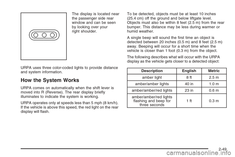 CADILLAC ESCALADE 2008 3.G Owners Manual The display is located near
the passenger side rear
window and can be seen
by looking over your
right shoulder.
URPA uses three color-coded lights to provide distance
and system information.
How the S