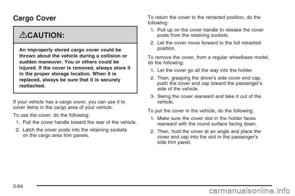 CADILLAC ESCALADE 2008 3.G Owners Manual Cargo Cover
{CAUTION:
An improperly stored cargo cover could be
thrown about the vehicle during a collision or
sudden maneuver. You or others could be
injured. If the cover is removed, always store it