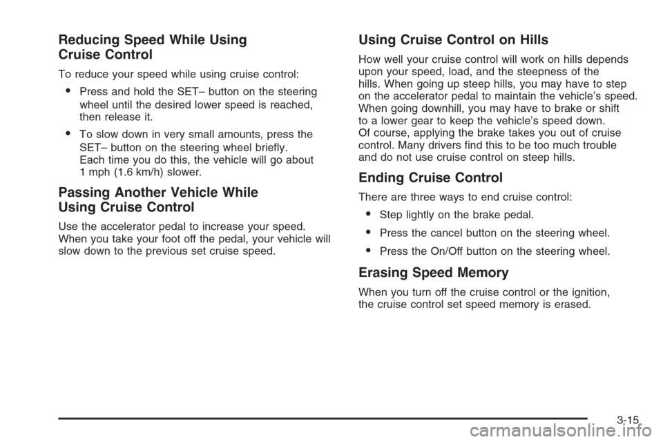 CADILLAC ESCALADE 2008 3.G Owners Manual Reducing Speed While Using
Cruise Control
To reduce your speed while using cruise control:
Press and hold the SET– button on the steering
wheel until the desired lower speed is reached,
then releas
