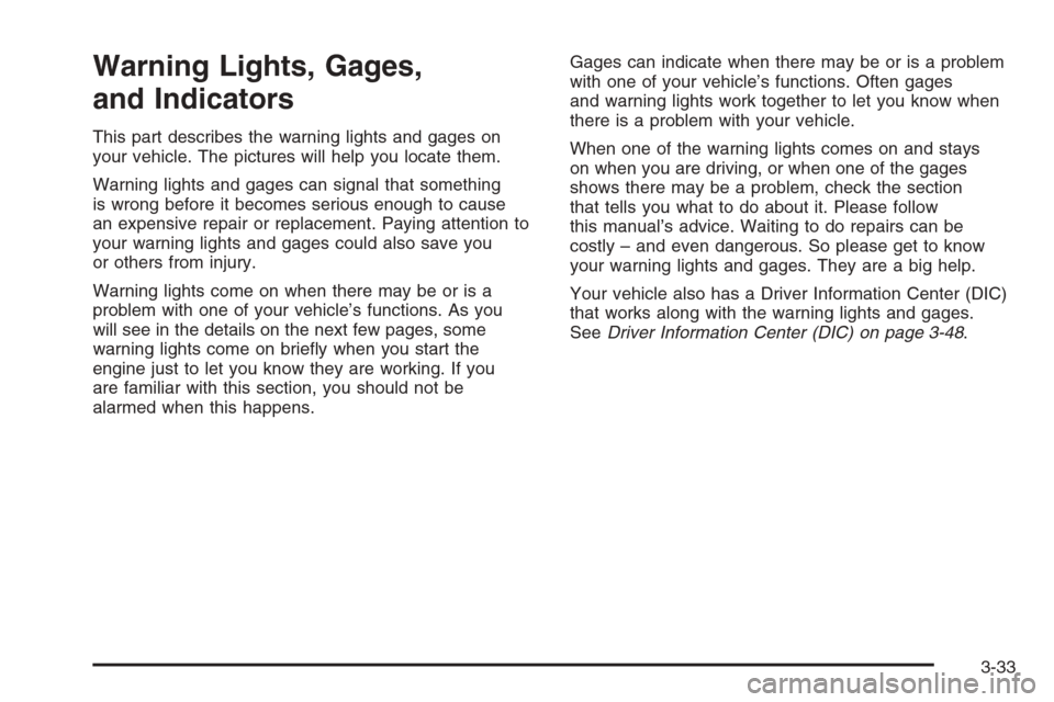 CADILLAC ESCALADE 2008 3.G Owners Manual Warning Lights, Gages,
and Indicators
This part describes the warning lights and gages on
your vehicle. The pictures will help you locate them.
Warning lights and gages can signal that something
is wr